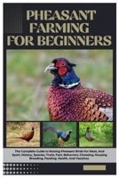 Pheasant Farming for Beginners: The Complete Guide to Raising Pheasant Birds For Meat, And Sport, History, Species, Traits, Fact, Behaviors, Choosing, Housing, Breeding, Feeding, Health, and Vaccines B0FKH4VDWD Book Cover
