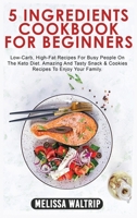 5 Ingredients Cookbook for Beginners: Low-Carb, High-Fat Recipes For Busy People On The Keto Diet. Amazing And Tasty Snack & Cookies Recipes To Enjoy Your Family. 1803074248 Book Cover