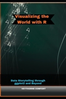 VISUALIZING THE WORLD WITH R: Data Storytelling through ggplot2 and Beyond B0FWCZRRQ3 Book Cover