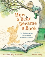 How a Bear Became a Book: The Collaboration That Created Winnie-The-Pooh 1250358442 Book Cover