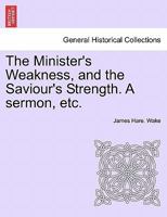 The Minister's Weakness, and the Saviour's Strength. A sermon, etc. 124105455X Book Cover