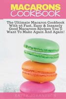 Macarons Cookbook: The Ultimate Macaron Cookbook With 36 Fast, Easy & Insanely Good Macaroon Recipes You’ll Want To Make Again And Again! 1539152081 Book Cover