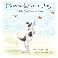 How to Love a Dog: A Haiku Dog Guide, of Sorts 1689173173 Book Cover