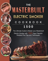 The Masterbuilt Electric Smoker Cookbook 1500: The Ultimate Guide to Master your Masterbuilt Electric Smoker with 1500 Days Flavorful Recipes Plus Tips and Techniques 180343208X Book Cover