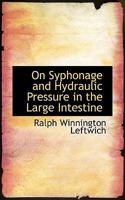 On Syphonage and Hydraulic Pressure in the Large Intestine: With Their Bearing Upon Treatment of Constipation, Appendicitis, Etc 1147498334 Book Cover