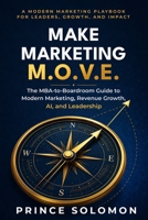 Make Marketing M.O.V.E.: The MBA-to-Boardroom Guide to Modern Marketing, Revenue Growth, AI, and Leadership B0HBNGSS9R Book Cover