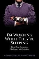 I'm Working While They're Sleeping: Time Zone Separation Challenges and Solutions 0983992509 Book Cover