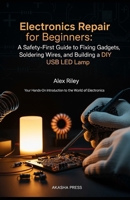 Electronics Repair for Beginners: A Safety-First Guide to Fixing Gadgets, Soldering Wires, and Building a DIY USB LED Lamp: Your Hands-On Introduction to the World of Electronics B0GNS33LJN Book Cover