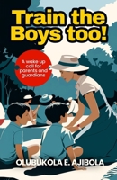 TRAIN THE BOYS TOO: A wake up Call for Parents and Guardians 9786200985 Book Cover
