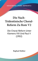 Die Nach-Tridentinische Choral-Reform Zu Rom V2: Die Choral-Reform Unter Klemens VIII Und Paul V (1902) 1168435218 Book Cover