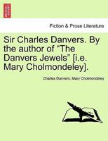 Sir Charles Danvers. By the author of "The Danvers Jewels" [i.e. Mary Cholmondeley]. 1241404437 Book Cover