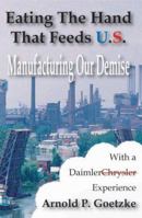 Eating The Hand That Feeds U.S. - Manufacturing Our Demise 0978682904 Book Cover