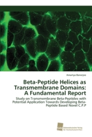 Beta-Peptide Helices as Transmembrane Domains: A Fundamental Report: Study on Transmembrane Beta-Peptides with Potential Application Towards Developing Beta-Peptide Based Novel C.P.P 6202323329 Book Cover