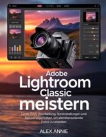 Adobe Lightroom Classic meistern: Lerne RAW-Bearbeitung, Voreinstellungen und Retuschetechniken, um atemberaubende Fotos zu erstellen (German Edition) B0H2S24MFR Book Cover