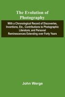 The Evolution Of Photography; With A Chronological Record Of Discoveries, Inventions, Etc., Contributions To Photographic Literature, And Personal Rem 9371343095 Book Cover