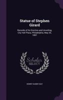 Statue of Stephen Girard: Records of Its Erection and Unveiling, City Hall Plaza, Philadelphia, May 20, 1897 1357025556 Book Cover