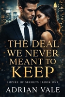The Deal We Never Meant to Keep (Empire of Secrets) B0GRN59888 Book Cover