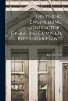 Designing, Engineering, Contracting, Operating Complete Beet Sugar Plants 1014372356 Book Cover