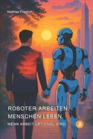 Roboter arbeiten. Menschen leben.: Wenn Arbeit optional wird. (German Edition) B0G58X1VD3 Book Cover