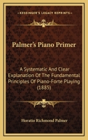 Palmer's Piano Primer: A Systematic And Clear Explanation Of The Fundamental Principles Of Piano-Forte Playing 1120750598 Book Cover