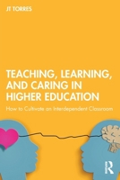 Teaching, Learning, and Caring in Higher Education: How to Cultivate an Interdependent Classroom 1032968702 Book Cover