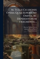 M. Tullii Ciceronis Opera Quae Supersunt Omnia, Ac Deperditorum Fragmenta ... (Latin Edition) 1024546608 Book Cover