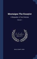 Montaigne the Essayist: A Biography; Volume I 1377174301 Book Cover