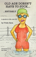 Old Age Doesn't Have to Suck ... Entirely: A Guide to Ageing Well and Expanding Enjoyment of Life 0646700898 Book Cover