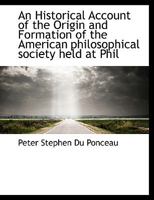 An Historical Account of the Origin and Formation of the American Philosophical Society 0548898669 Book Cover