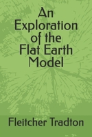 AN EXPLORATION OF THE FLAT EARTH MODEL B0DT9R2VGJ Book Cover