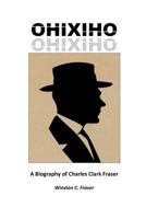 OHIXIHO: A Biography of Charles Clark Fraser 0995084203 Book Cover