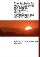 The Sabbath for Man: A Study of the Origin, Obligation, History, Advantages and Present State of Sabbath Observance: With Special Reference to the Rights of Workingmen, Based on Scripture, Literature, 1345117981 Book Cover