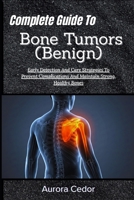 Complete Guide To Bone Tumors (Benign): Early Detection And Care Strategies To Prevent Complications And Maintain Strong, Healthy Bones B0H1S7J4QK Book Cover