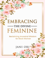 Embracing the Divine Feminine: Reclaiming Ancestral Wisdom for Black Women B0F1FJHL4P Book Cover