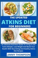 The Updated Atkins Diet For Beginners: An Ultimate Nutrition Guide To Living A Low-Carb Lifestyle, Lose Weight And Boost Your Health With Nourishing And Healthy Atkins Diet Recipes B09CGFWS12 Book Cover