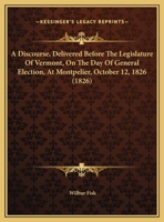 A Discourse, Delivered Before The Legislature Of Vermont, On The Day Of General Election, At Montpelier, October 12, 1826 1165250950 Book Cover