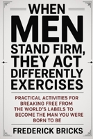 When Men Stand Firm, They Act Differently Exercises: Practical Activities for Breaking Free from the World’s Labels To Become The Man You Were Born To Be B0FTT75RLV Book Cover
