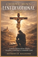 Catholic Men’s Lent Devotional 2026: A 40-Day Spiritual Battle Plan for Discipline, Leadership & Unshakable Faith B0GPR9CFTN Book Cover