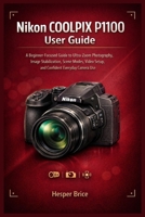 Nikon COOLPIX P1100 User Guide: A Beginner-Focused Guide to Ultra-Zoom Photography, Image Stabilization, Scene Modes, Video Setup, and Confident Everyday Camera Use B0GH776FTR Book Cover
