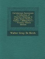 Cartularium Saxonicum: A Collection of Charters Relating to Anglo-Saxon History, Volume 1,&Nbsp;Part 1 1141346206 Book Cover