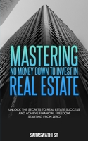 Mastering No Money Down to Invest in Real Estate: Unlock the Secrets to Real Estate Success and Achieve Financial Freedom Starting From Zero B0F7XW3S8X Book Cover