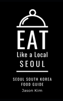 EAT LIKE A LOCAL- Seoul: Seoul Food Guide (Eat Like a Local World Cities) B088Y55G78 Book Cover
