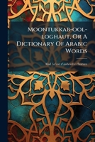Moontukkab-ool-loghaut, Or A Dictionary Of Arabic Words 1024620905 Book Cover