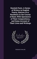 Kentish Poets. A Series of Writers in English Poetry, Natives of or Residents in the County of Kent; 1354421140 Book Cover