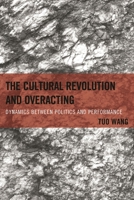 The Cultural Revolution and Overacting: Dynamics between Politics and Performance 0739192906 Book Cover