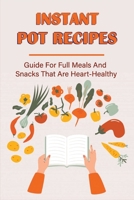Instant Pot Recipes: Guide For Full Meals And Snacks That Are Heart-Healthy: Easy Healthy Instant Pot Recipes For Beginners B09865RYHP Book Cover