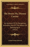 The House Fly, Disease Carrier: An Account of Its Dangerous Activities and of the Means of Destroying It 1276096984 Book Cover