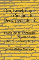 Ora, Israel, o que o Senhor, teu Deus, pede de ti?: A vida de fé, conforme revelado em Deuteronômio 10:12 (Portuguese Edition) B0GZ674P8L Book Cover