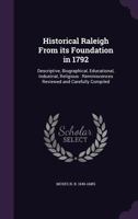 Historical Raleigh from its foundation in 1792: descriptive, biographical, educational, industrial, religious : reminiscences reviewed and carefully compiled 1341374521 Book Cover