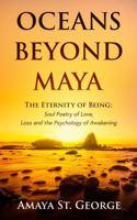 Oceans Beyond Maya: The Eternity of Being: Soul Poetry of Love, Loss and the Psychology of Awakening 1764521501 Book Cover
